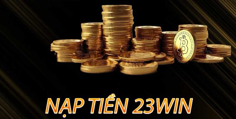 Nạp tiền 23Win - Phương thức nạp tiền uy tín với tính bảo mật tuyệt đối